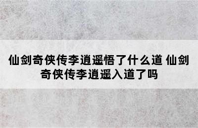 仙剑奇侠传李逍遥悟了什么道 仙剑奇侠传李逍遥入道了吗